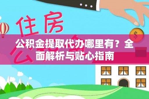 眉县公积金提取代办哪里有？全面解析与贴心指南