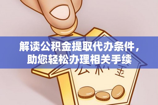 眉县解读公积金提取代办条件，助您轻松办理相关手续