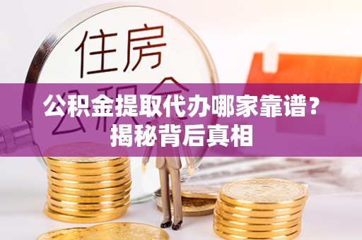 眉县公积金提取代办哪家靠谱？揭秘背后真相