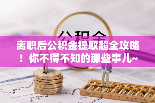 眉县离职后公积金提取超全攻略！你不得不知的那些事儿~