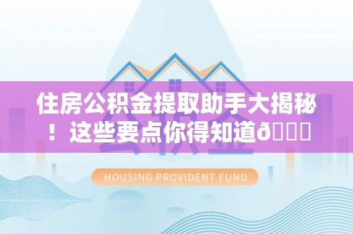 眉县住房公积金提取助手大揭秘！这些要点你得知道😎