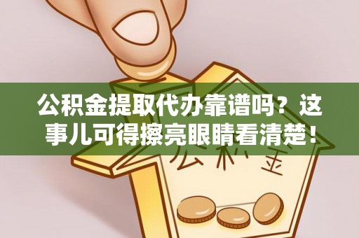 眉县公积金提取代办靠谱吗？这事儿可得擦亮眼睛看清楚！