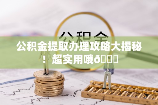 眉县公积金提取办理攻略大揭秘！超实用哦😉