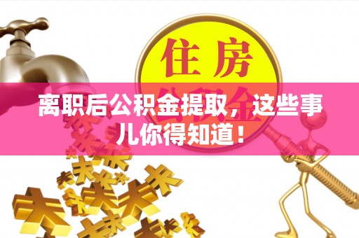 眉县离职后公积金提取，这些事儿你得知道！