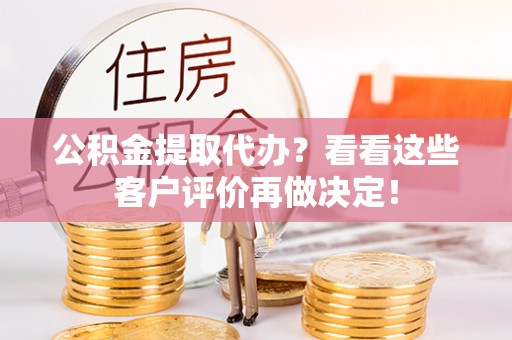 眉县公积金提取代办？看看这些客户评价再做决定！