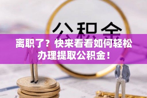 眉县离职了？快来看看如何轻松办理提取公积金！