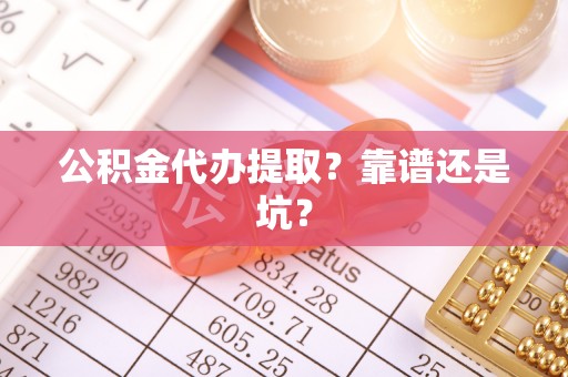 眉县公积金代办提取？靠谱还是坑？