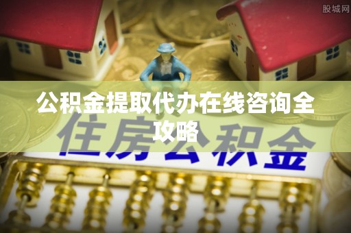 眉县公积金提取代办在线咨询全攻略