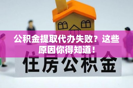 眉县公积金提取代办失败？这些原因你得知道！