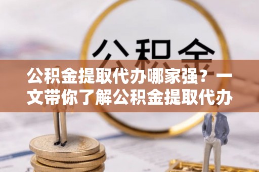 眉县公积金提取代办哪家强？一文带你了解公积金提取代办机构排名及相关知识