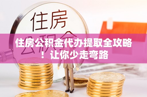 眉县住房公积金代办提取全攻略！让你少走弯路