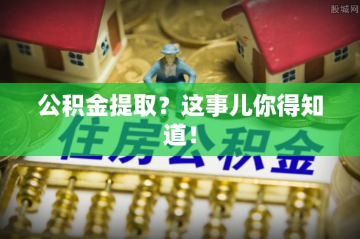 眉县公积金提取？这事儿你得知道！