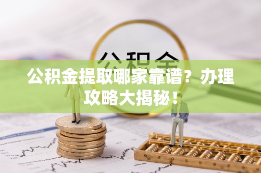 眉县公积金提取哪家靠谱？办理攻略大揭秘！
