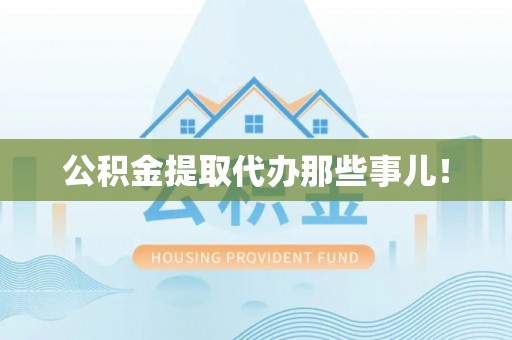 眉县公积金提取代办那些事儿！