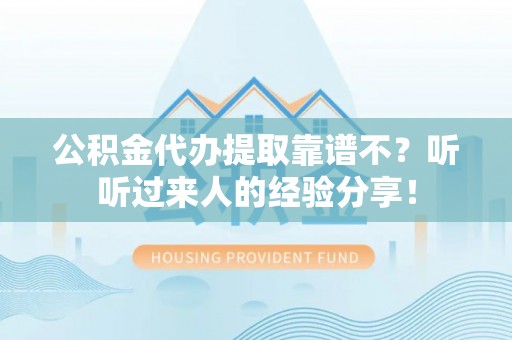 眉县公积金代办提取靠谱不？听听过来人的经验分享！