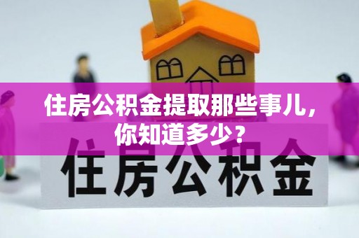 眉县住房公积金提取那些事儿，你知道多少？