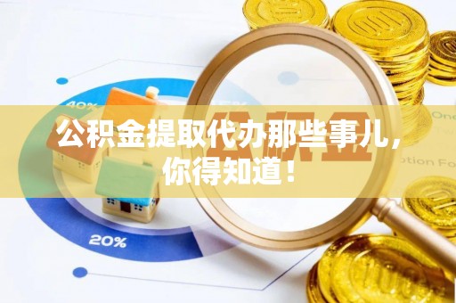 眉县公积金提取代办那些事儿，你得知道！