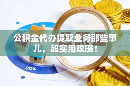 眉县公积金代办提取业务那些事儿，超实用攻略！