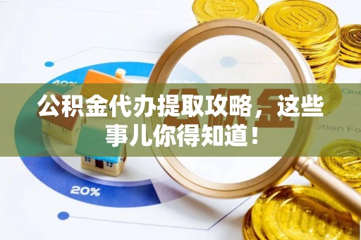 眉县公积金代办提取攻略，这些事儿你得知道！