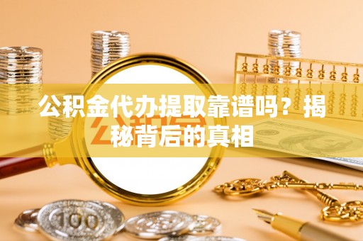眉县公积金代办提取靠谱吗？揭秘背后的真相