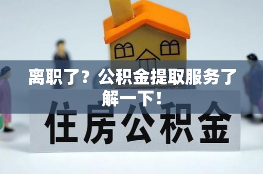 眉县离职了？公积金提取服务了解一下！