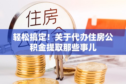 眉县轻松搞定！关于代办住房公积金提取那些事儿