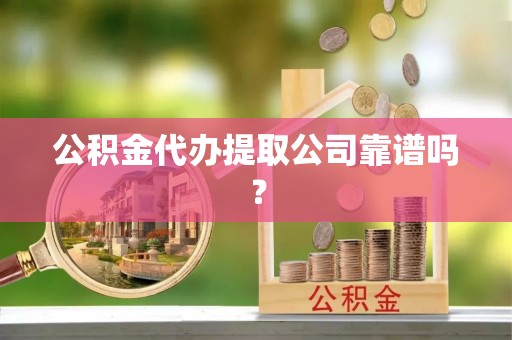 眉县公积金代办提取公司靠谱吗？