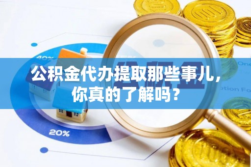 眉县公积金代办提取那些事儿，你真的了解吗？