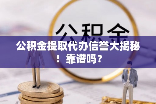 眉县公积金提取代办信誉大揭秘！靠谱吗？