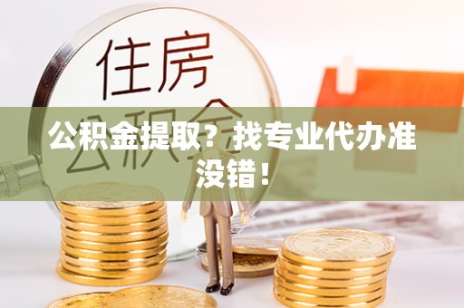 眉县公积金提取？找专业代办准没错！