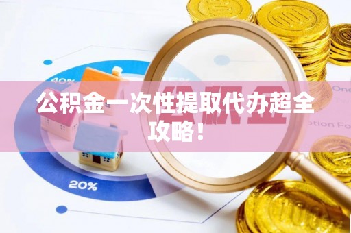 眉县公积金一次性提取代办超全攻略！