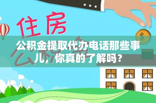 眉县公积金提取代办电话那些事儿，你真的了解吗？