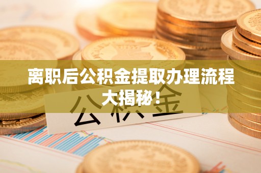 眉县离职后公积金提取办理流程大揭秘！