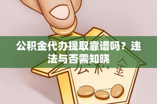 眉县公积金代办提取靠谱吗？违法与否需知晓