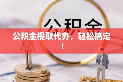 眉县公积金提取代办，轻松搞定！