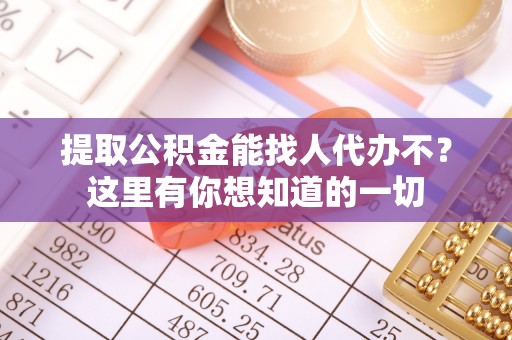 眉县提取公积金能找人代办不？这里有你想知道的一切