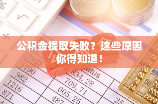 眉县公积金提取失败？这些原因你得知道！