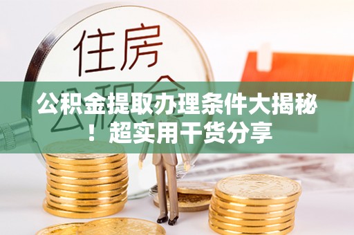 眉县公积金提取办理条件大揭秘！超实用干货分享