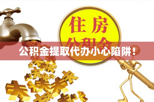 眉县公积金提取代办小心陷阱！