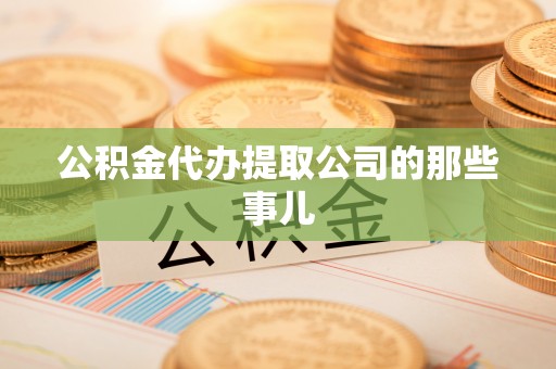 眉县公积金代办提取公司的那些事儿