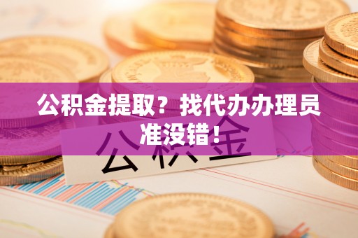 眉县公积金提取？找代办办理员准没错！