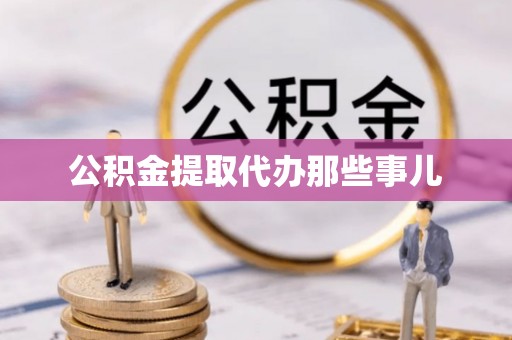 眉县公积金提取代办那些事儿