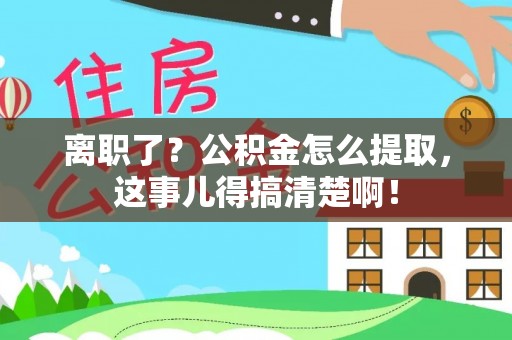 眉县离职了？公积金怎么提取，这事儿得搞清楚啊！