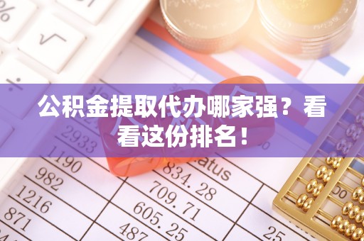眉县公积金提取代办哪家强？看看这份排名！