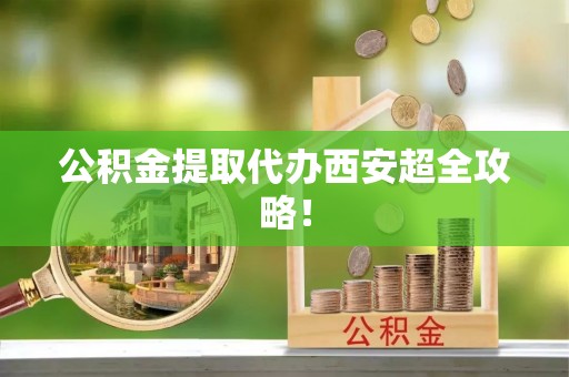 眉县公积金提取代办西安超全攻略！
