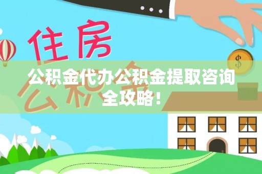 眉县公积金代办公积金提取咨询全攻略！