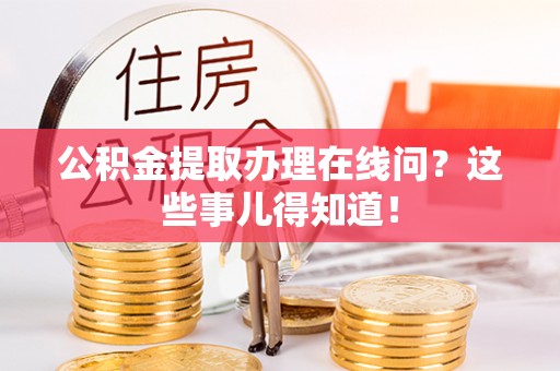 眉县公积金提取办理在线问？这些事儿得知道！