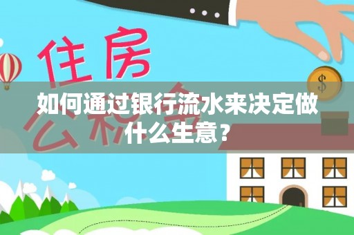 眉县如何通过银行流水来决定做什么生意？