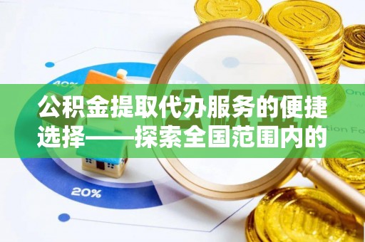 眉县公积金提取代办服务的便捷选择——探索全国范围内的优质服务提供商