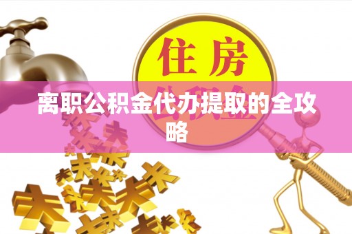 眉县离职公积金代办提取的全攻略
